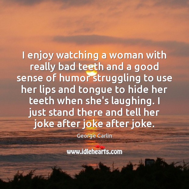 I enjoy watching a woman with really bad teeth and a good George Carlin Picture Quote