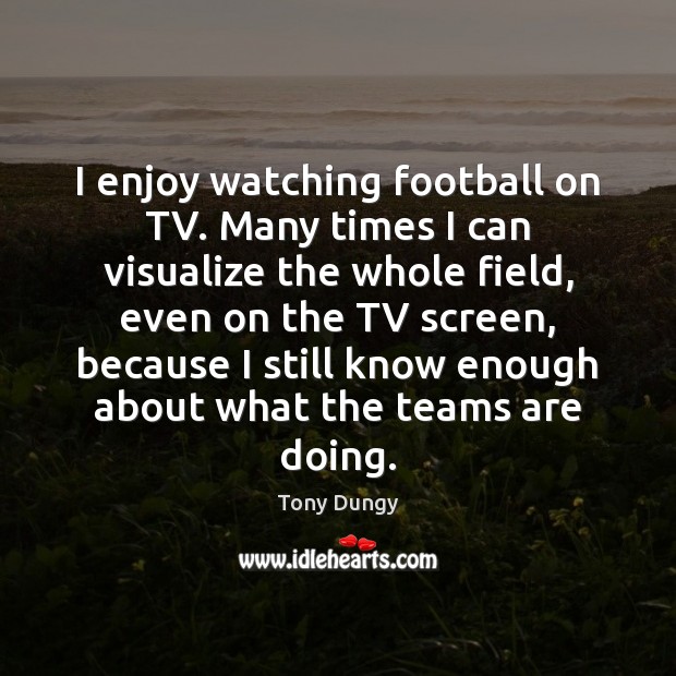I enjoy watching football on TV. Many times I can visualize the Tony Dungy Picture Quote