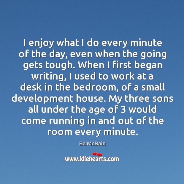 I enjoy what I do every minute of the day, even when the going gets tough. Ed McBain Picture Quote