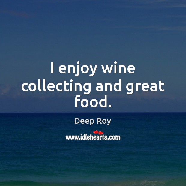 I enjoy wine collecting and great food. Deep Roy Picture Quote