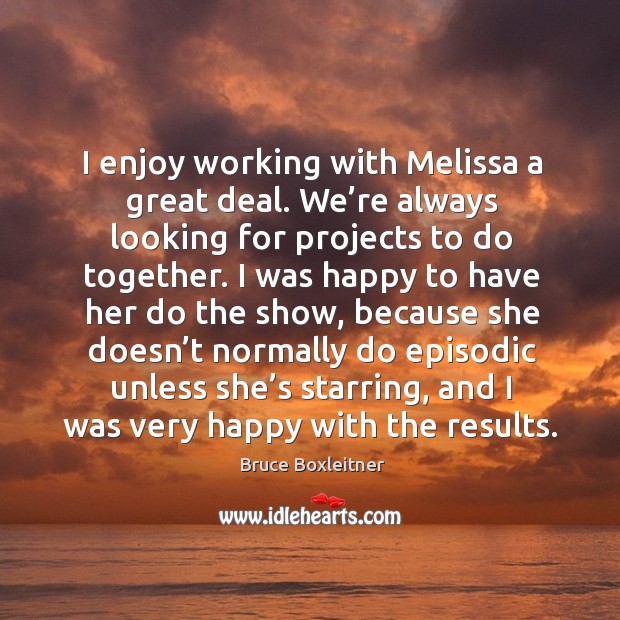 I enjoy working with melissa a great deal. We’re always looking for projects to do together. Bruce Boxleitner Picture Quote