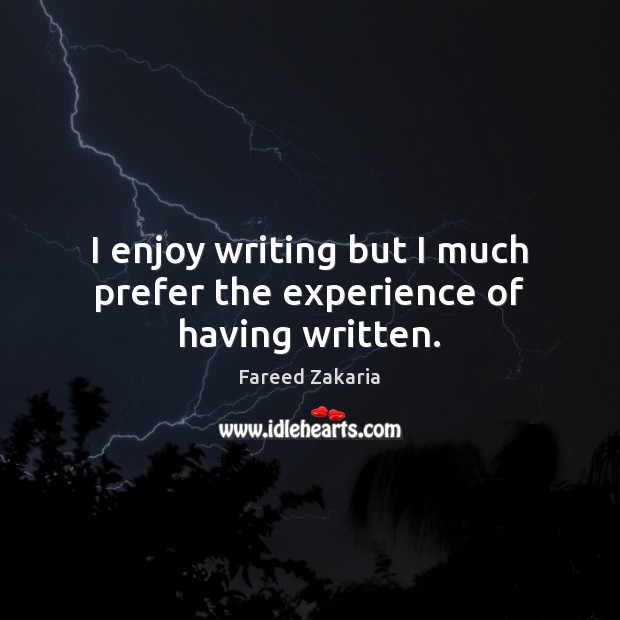 I enjoy writing but I much prefer the experience of having written. Fareed Zakaria Picture Quote