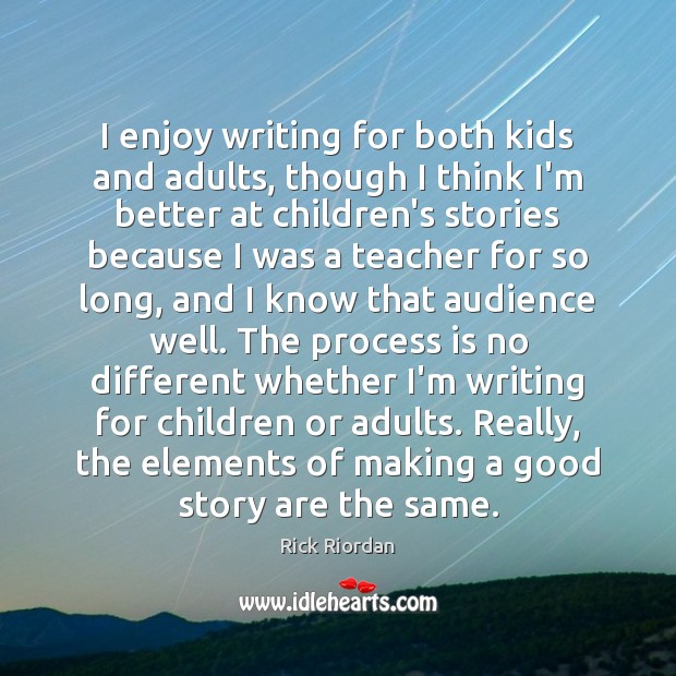 I enjoy writing for both kids and adults, though I think I’m Rick Riordan Picture Quote