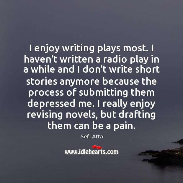 I enjoy writing plays most. I haven’t written a radio play in 