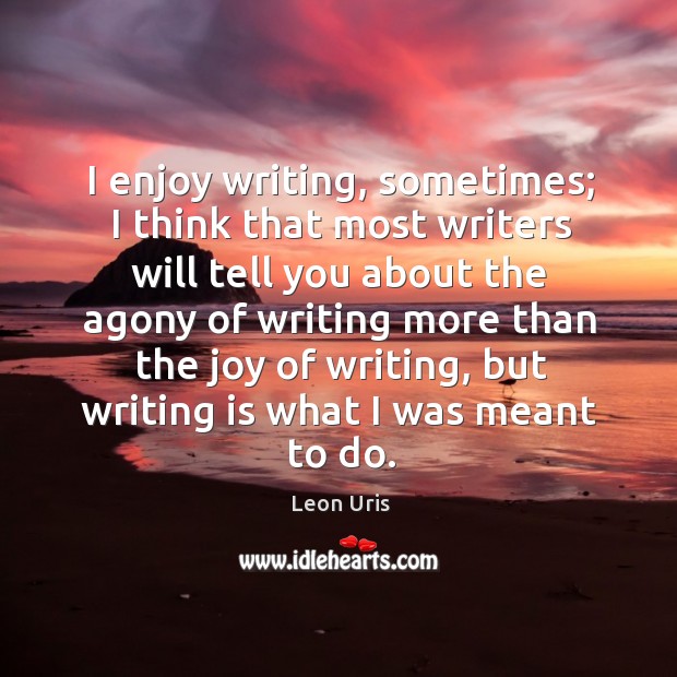 I enjoy writing, sometimes; I think that most writers will tell you about the agony of Leon Uris Picture Quote