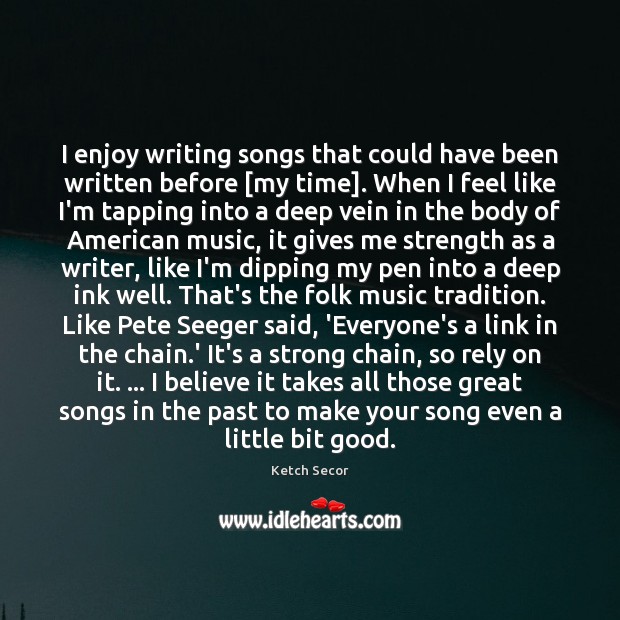 I enjoy writing songs that could have been written before [my time]. Image