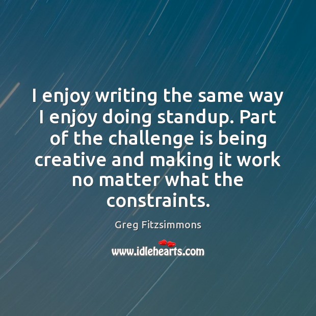 I enjoy writing the same way I enjoy doing standup. Part of Greg Fitzsimmons Picture Quote