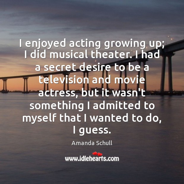 I enjoyed acting growing up; I did musical theater. I had a Image