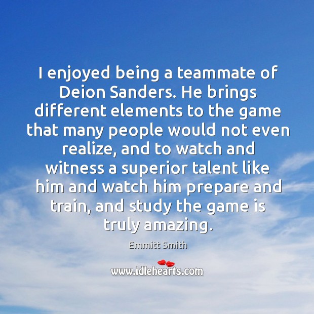 I enjoyed being a teammate of deion sanders. He brings different elements to the game that Emmitt Smith Picture Quote