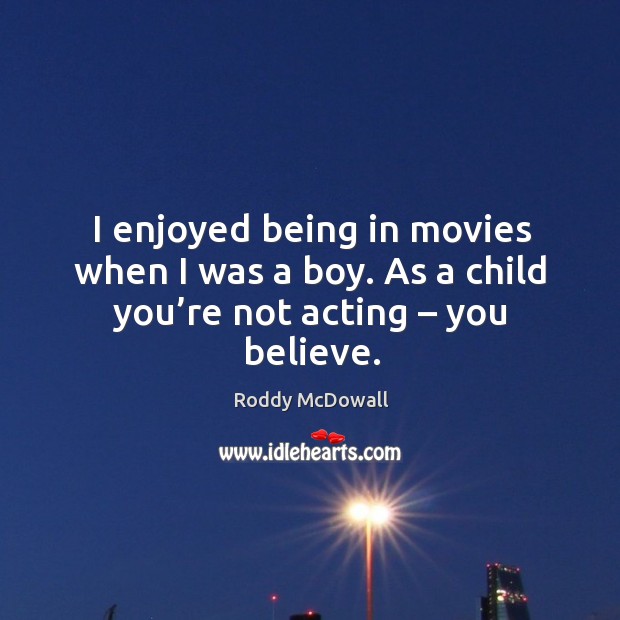 I enjoyed being in movies when I was a boy. As a child you’re not acting – you believe. Movies Quotes Image