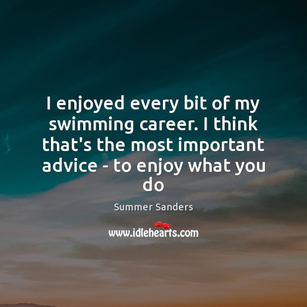 I enjoyed every bit of my swimming career. I think that’s the Summer Sanders Picture Quote