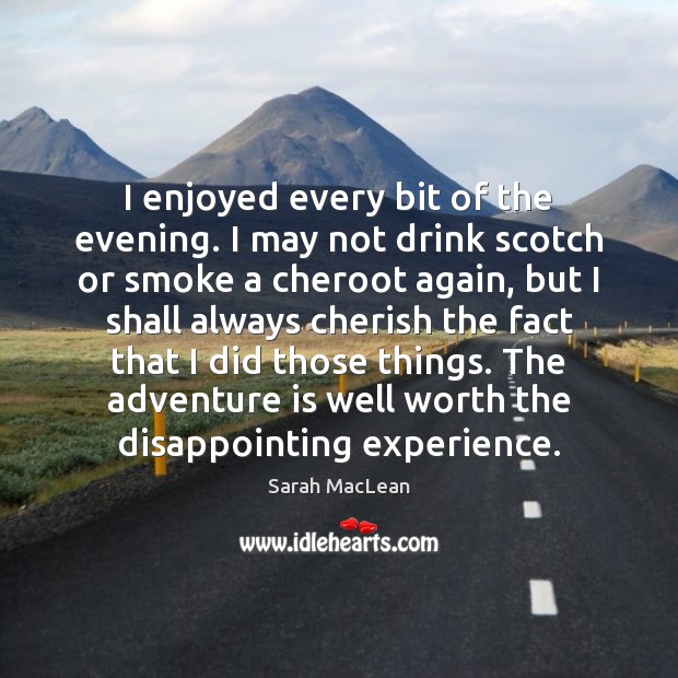 I enjoyed every bit of the evening. I may not drink scotch Sarah MacLean Picture Quote