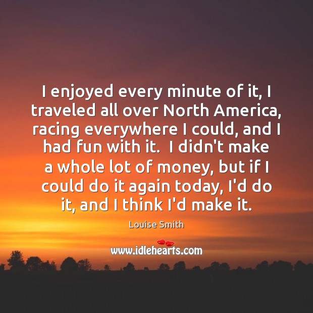 I enjoyed every minute of it, I traveled all over North America, Louise Smith Picture Quote