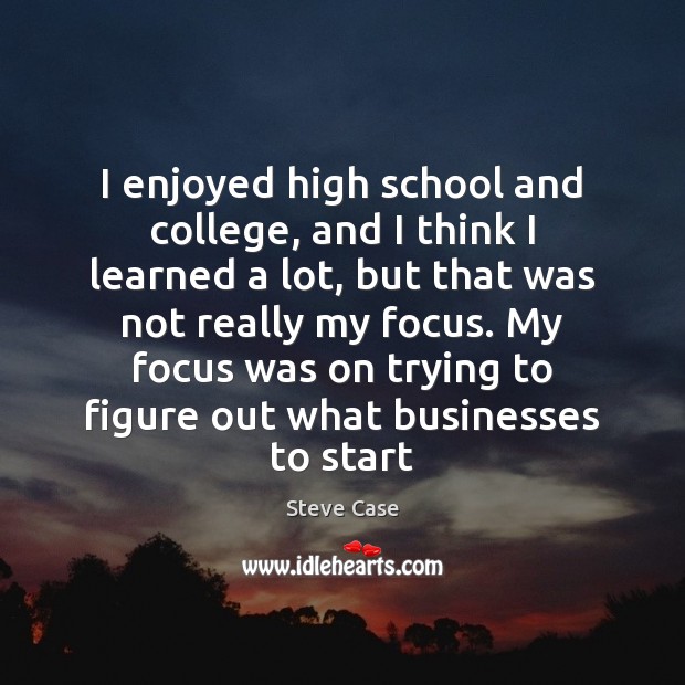 I enjoyed high school and college, and I think I learned a Steve Case Picture Quote