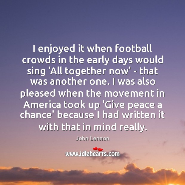 I enjoyed it when football crowds in the early days would sing John Lennon Picture Quote