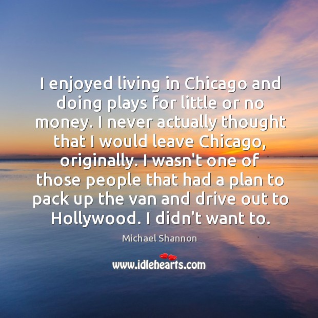I enjoyed living in Chicago and doing plays for little or no Image