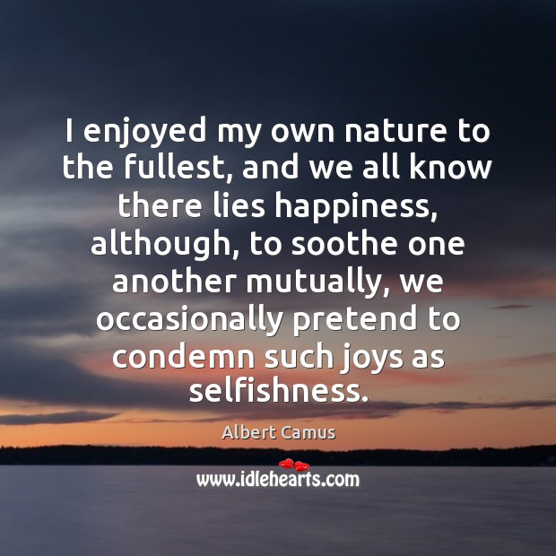 I enjoyed my own nature to the fullest, and we all know Albert Camus Picture Quote