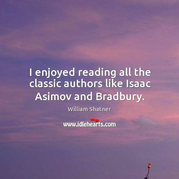 I enjoyed reading all the classic authors like isaac asimov and bradbury. William Shatner Picture Quote