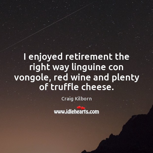 I enjoyed retirement the right way linguine con vongole, red wine and Craig Kilborn Picture Quote