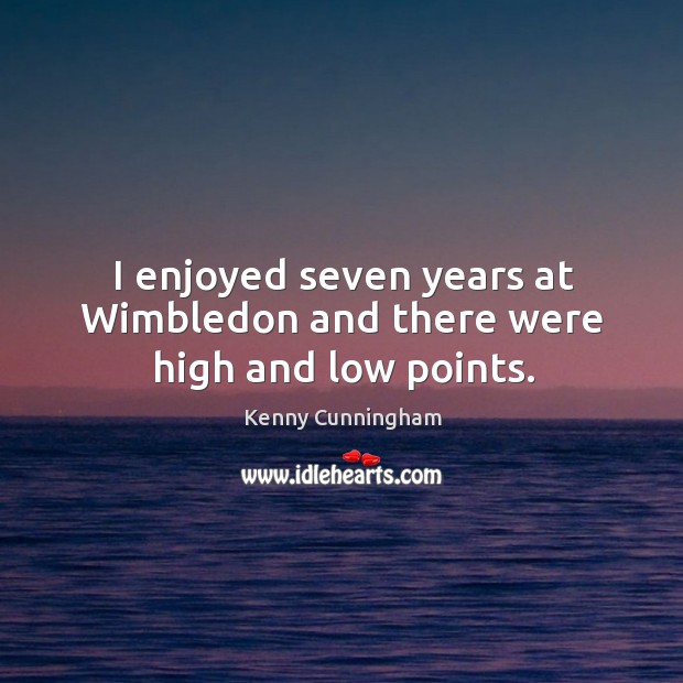 I enjoyed seven years at wimbledon and there were high and low points. Kenny Cunningham Picture Quote