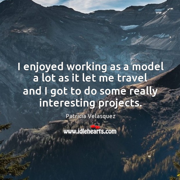 I enjoyed working as a model a lot as it let me travel and I got to do some really interesting projects. Patricia Velasquez Picture Quote