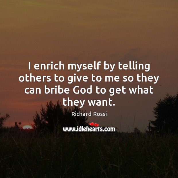 I enrich myself by telling others to give to me so they Richard Rossi Picture Quote