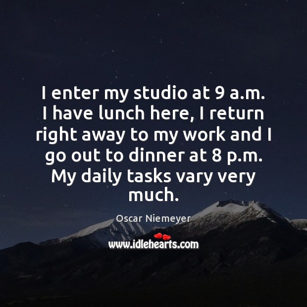 I enter my studio at 9 a.m. I have lunch here, I Oscar Niemeyer Picture Quote