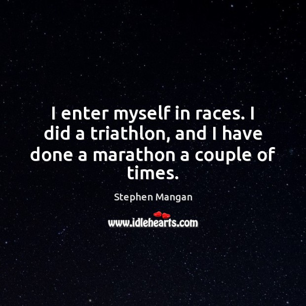 I enter myself in races. I did a triathlon, and I have done a marathon a couple of times. Stephen Mangan Picture Quote