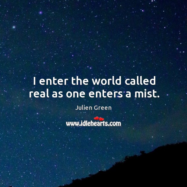 I enter the world called real as one enters a mist. Image
