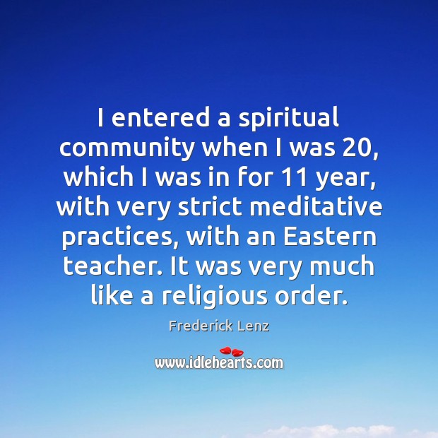 I entered a spiritual community when I was 20, which I was in Frederick Lenz Picture Quote