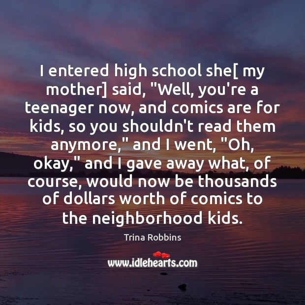 I entered high school she[ my mother] said, “Well, you’re a teenager Image