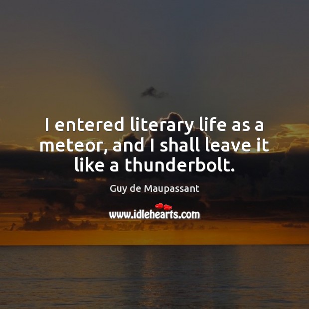 I entered literary life as a meteor, and I shall leave it like a thunderbolt. Guy de Maupassant Picture Quote