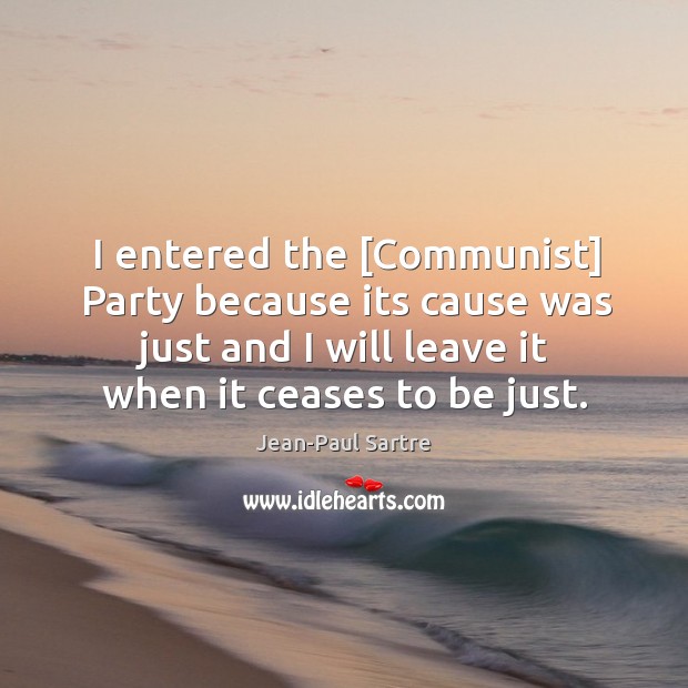 I entered the [Communist] Party because its cause was just and I Jean-Paul Sartre Picture Quote