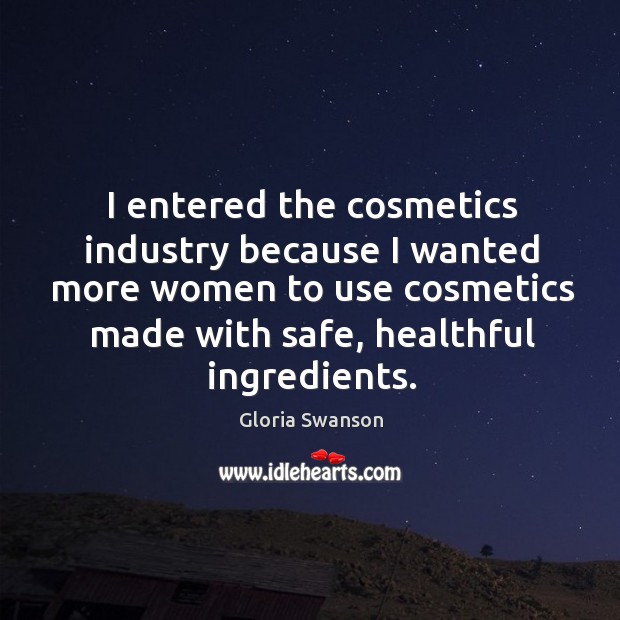 I entered the cosmetics industry because I wanted more women to use cosmetics made with safe, healthful ingredients. Gloria Swanson Picture Quote