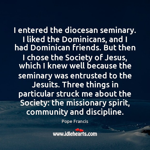 I entered the diocesan seminary. I liked the Dominicans, and I had Pope Francis Picture Quote