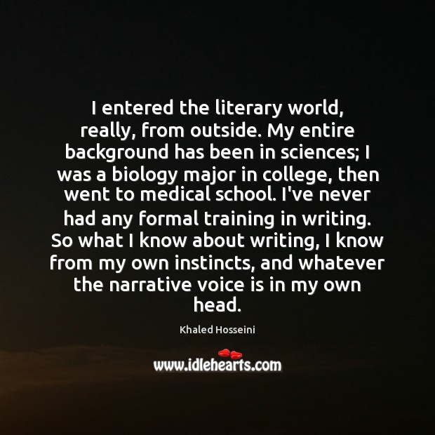 I entered the literary world, really, from outside. My entire background has Khaled Hosseini Picture Quote