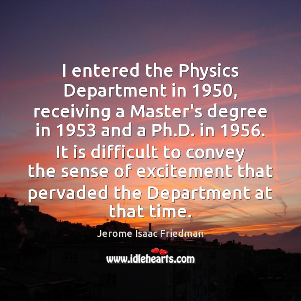 I entered the Physics Department in 1950, receiving a Master’s degree in 1953 and Jerome Isaac Friedman Picture Quote