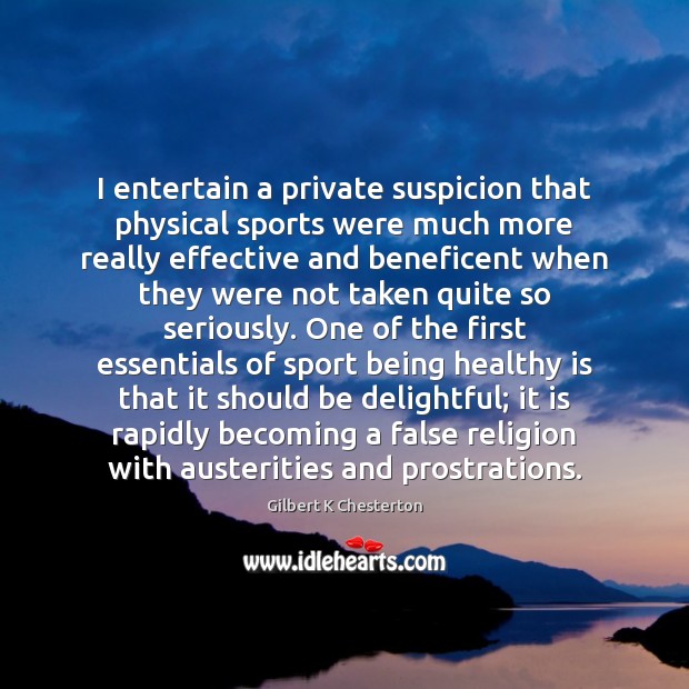 I entertain a private suspicion that physical sports were much more really Gilbert K Chesterton Picture Quote