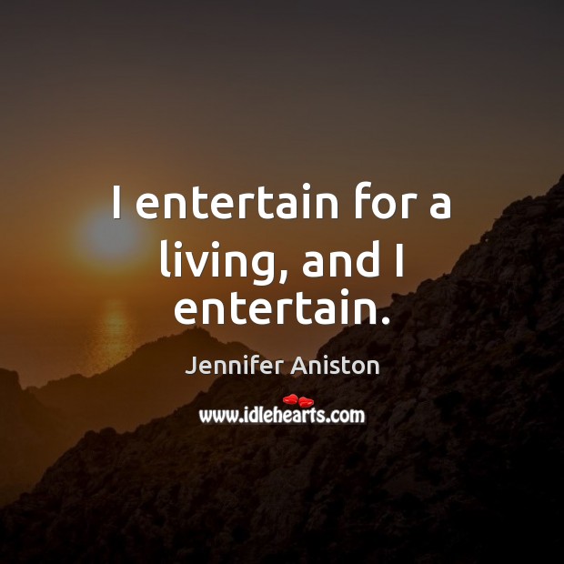 I entertain for a living, and I entertain. Jennifer Aniston Picture Quote