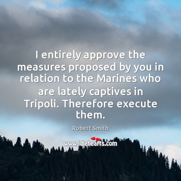 I entirely approve the measures proposed by you in relation to the 