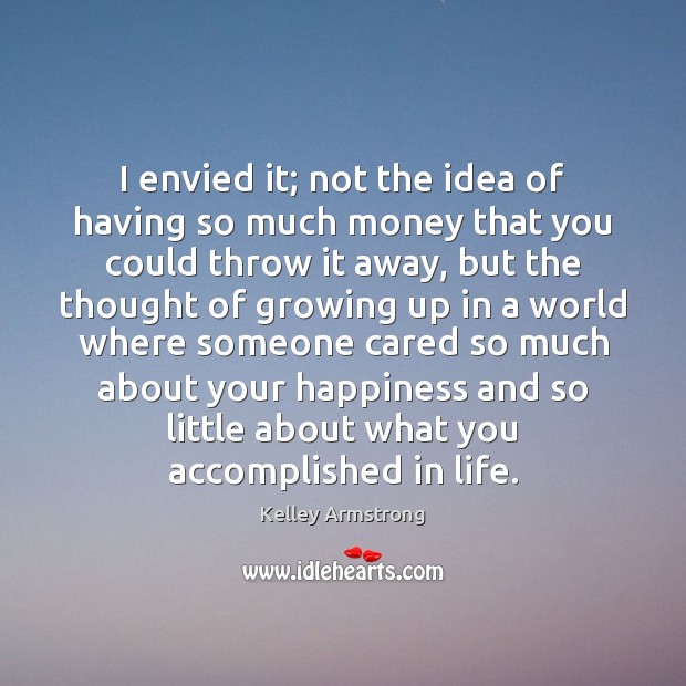 I envied it; not the idea of having so much money that Kelley Armstrong Picture Quote