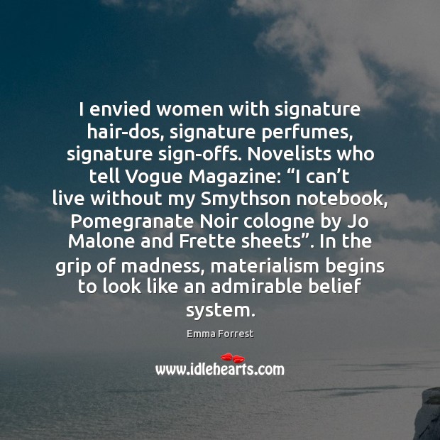 I envied women with signature hair-dos, signature perfumes, signature sign-offs. Novelists who Emma Forrest Picture Quote