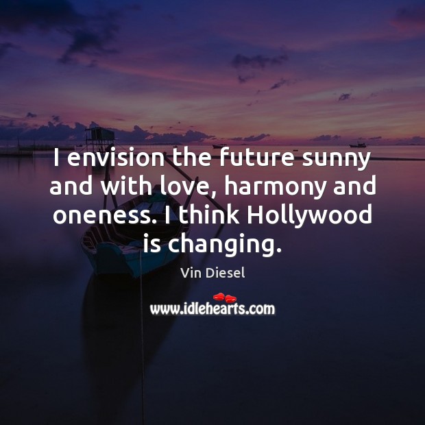 I envision the future sunny and with love, harmony and oneness. I Vin Diesel Picture Quote