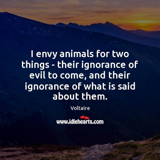 I envy animals for two things – their ignorance of evil to Voltaire Picture Quote