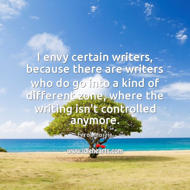 I envy certain writers, because there are writers who do go into Errol Morris Picture Quote