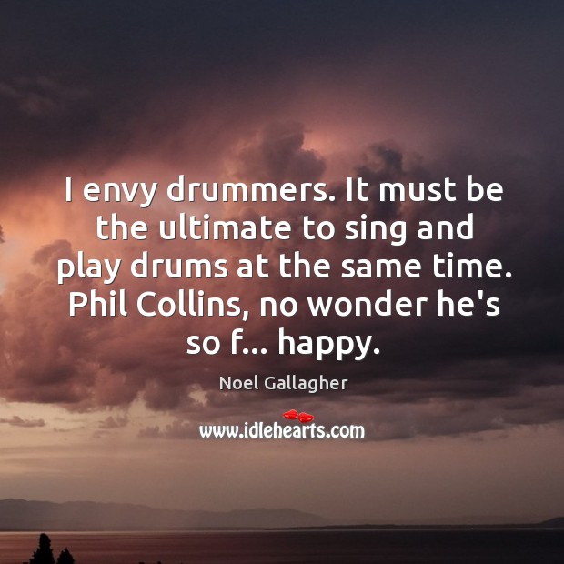 I envy drummers. It must be the ultimate to sing and play Noel Gallagher Picture Quote