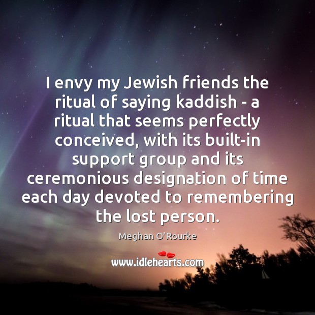 I envy my Jewish friends the ritual of saying kaddish – a Meghan O’Rourke Picture Quote