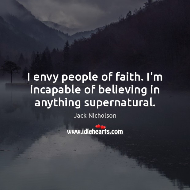 I envy people of faith. I’m incapable of believing in anything supernatural. Jack Nicholson Picture Quote