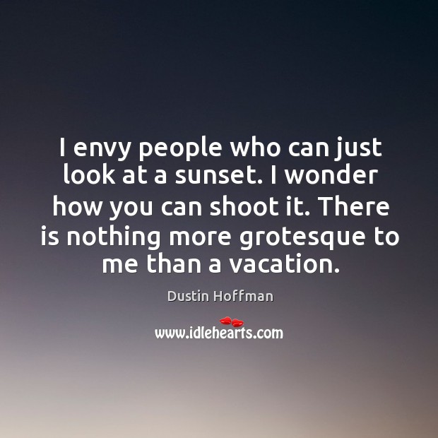 I envy people who can just look at a sunset. I wonder how you can shoot it. Dustin Hoffman Picture Quote