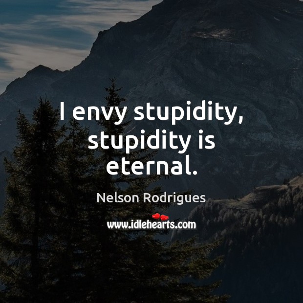 I envy stupidity, stupidity is eternal. Nelson Rodrigues Picture Quote